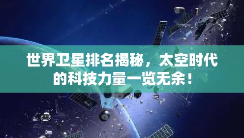 世界卫星排名揭秘，太空时代的科技力量一览无余！