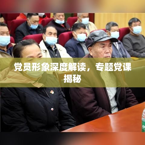 党员形象深度解读，专题党课揭秘