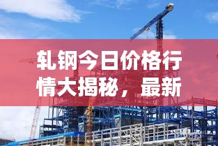 轧钢今日价格行情大揭秘，最新报价一网打尽