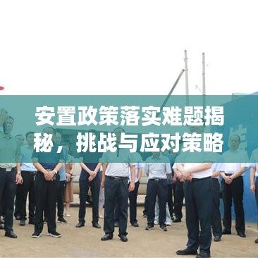 安置政策落实难题揭秘，挑战与应对策略