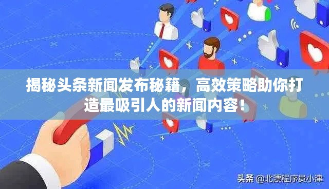 揭秘头条新闻发布秘籍，高效策略助你打造最吸引人的新闻内容！