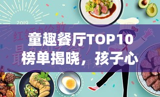 童趣餐厅TOP10榜单揭晓，孩子心中的梦幻美食天堂！