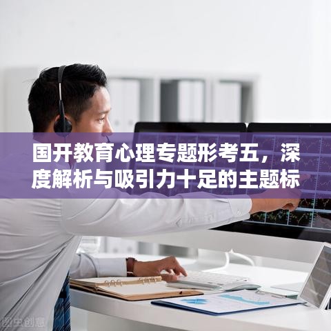 国开教育心理专题形考五，深度解析与吸引力十足的主题标题