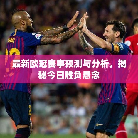 最新欧冠赛事预测与分析，揭秘今日胜负悬念