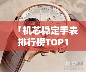 「机芯稳定手表排行榜TOP10，这些品牌上榜必有其独特之处」