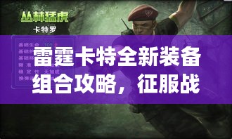 雷霆卡特全新装备组合攻略，征服战场的无敌战力提升秘籍！