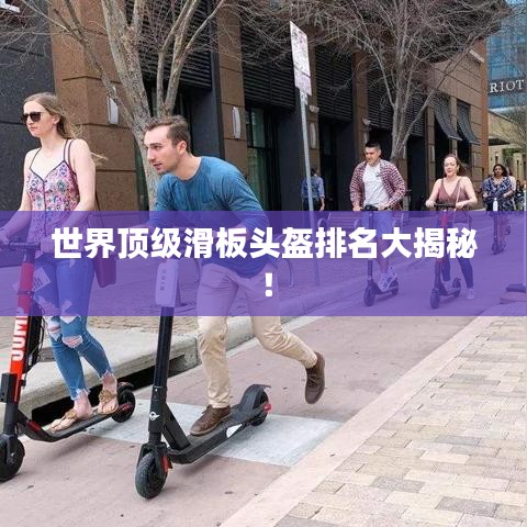 世界顶级滑板头盔排名大揭秘！