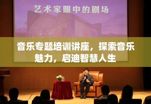 音乐专题培训讲座，探索音乐魅力，启迪智慧人生
