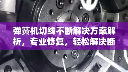 弹簧机切线不断解决方案解析，专业修复，轻松解决断线问题！