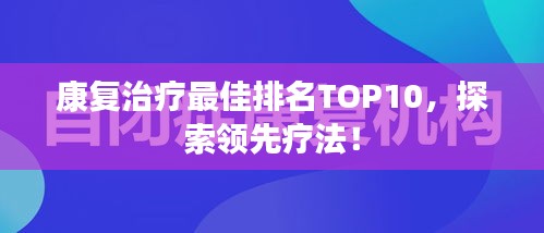 康复治疗最佳排名TOP10，探索领先疗法！