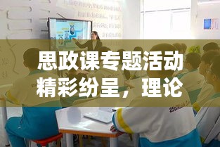 思政课专题活动精彩纷呈，理论与实践相结合的美篇盛宴