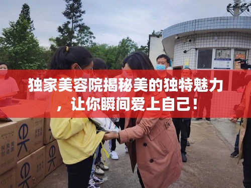 独家美容院揭秘美的独特魅力，让你瞬间爱上自己！