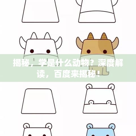 揭秘，学是什么动物？深度解读，百度来揭秘！