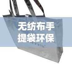 无纺布手提袋环保时尚排名TOP10，选购首选榜单！