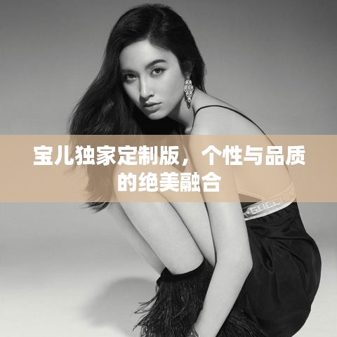 宝儿独家定制版，个性与品质的绝美融合