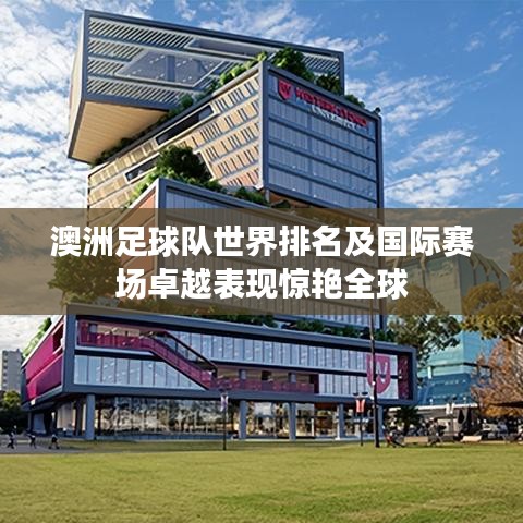 澳洲足球队世界排名及国际赛场卓越表现惊艳全球