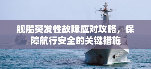 舰船突发性故障应对攻略，保障航行安全的关键措施