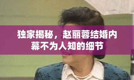 独家揭秘，赵丽蓉结婚内幕不为人知的细节