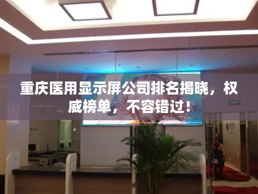 重庆医用显示屏公司排名揭晓，权威榜单，不容错过！