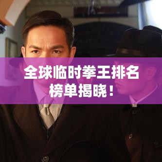 全球临时拳王排名榜单揭晓！