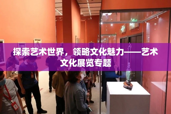 探索艺术世界，领略文化魅力——艺术文化展览专题
