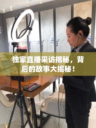 独家直播采访揭秘，背后的故事大揭秘！