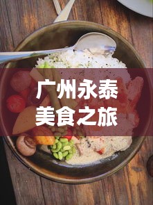 广州永泰美食之旅，吃货必看的独家攻略