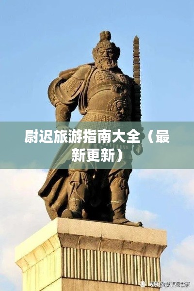尉迟旅游指南大全（最新更新）