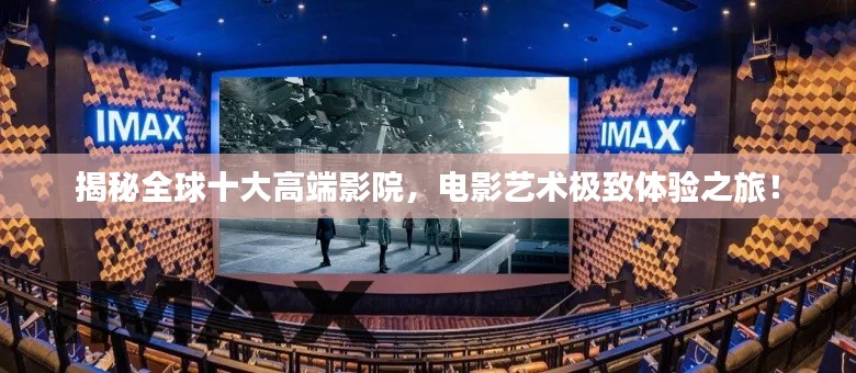 揭秘全球十大高端影院，电影艺术极致体验之旅！