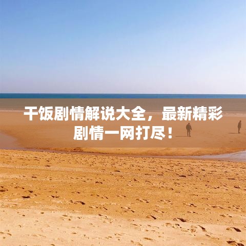 干饭剧情解说大全，最新精彩剧情一网打尽！