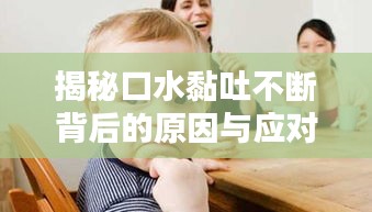 揭秘口水黏吐不断背后的原因与应对妙招