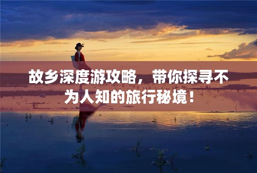 故乡深度游攻略，带你探寻不为人知的旅行秘境！