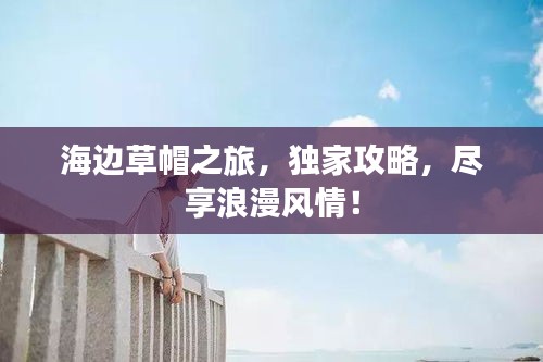 海边草帽之旅，独家攻略，尽享浪漫风情！