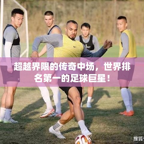 超越界限的传奇中场，世界排名第一的足球巨星！