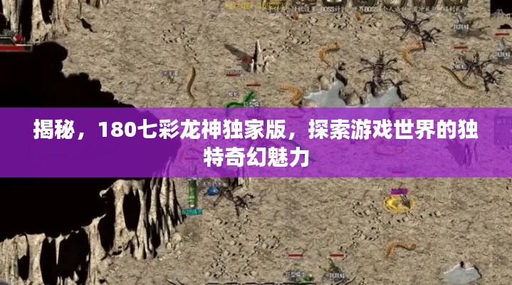 揭秘，180七彩龙神独家版，探索游戏世界的独特奇幻魅力