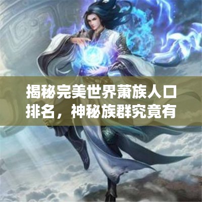 揭秘完美世界萧族人口排名，神秘族群究竟有多少强者？