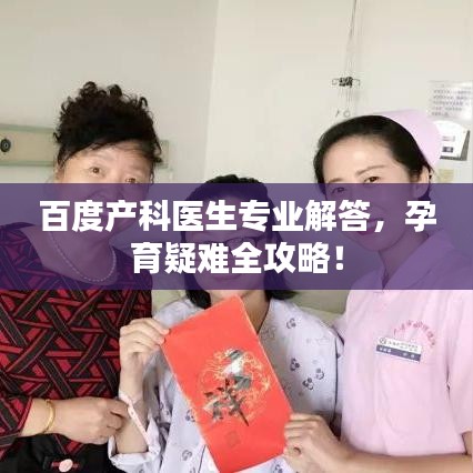 百度产科医生专业解答，孕育疑难全攻略！