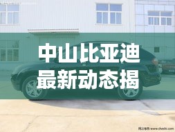 中山比亚迪最新动态揭秘，今日更新消息汇总