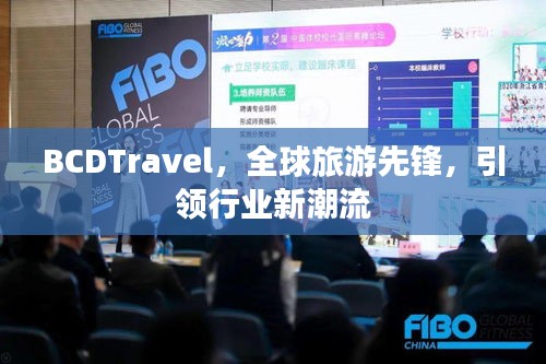 BCDTravel，全球旅游先锋，引领行业新潮流