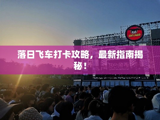 落日飞车打卡攻略，最新指南揭秘！