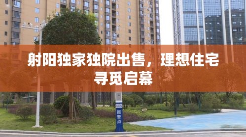 射阳独家独院出售，理想住宅寻觅启幕