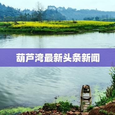 葫芦湾最新头条新闻