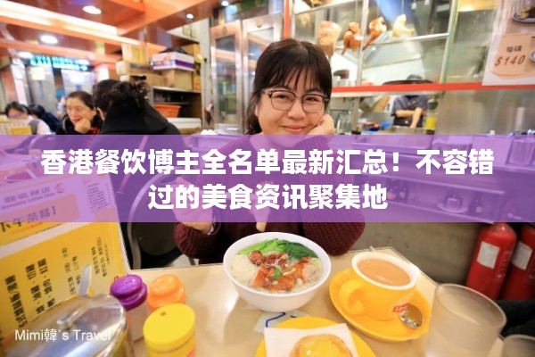 香港餐饮博主全名单最新汇总！不容错过的美食资讯聚集地