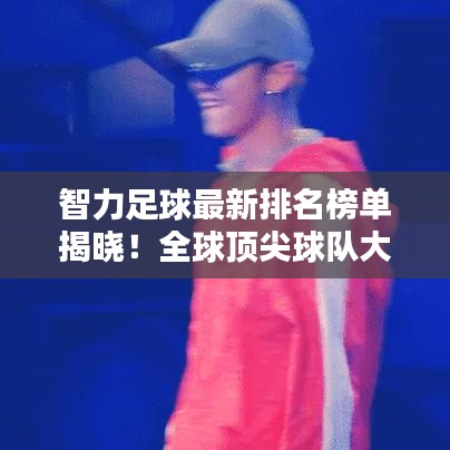智力足球最新排名榜单揭晓！全球顶尖球队大比拼！
