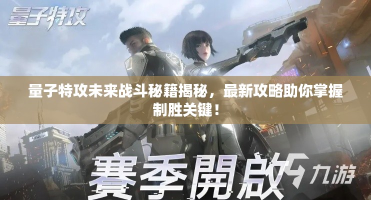 量子特攻未来战斗秘籍揭秘，最新攻略助你掌握制胜关键！