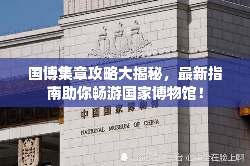 国博集章攻略大揭秘，最新指南助你畅游国家博物馆！