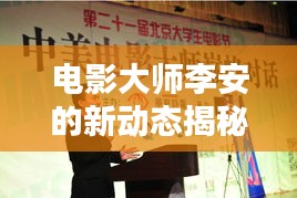 电影大师李安的新动态揭秘，李安亚新闻头条独家探索