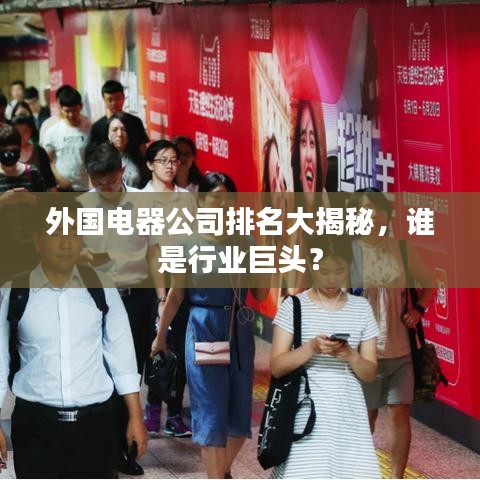 外国电器公司排名大揭秘，谁是行业巨头？