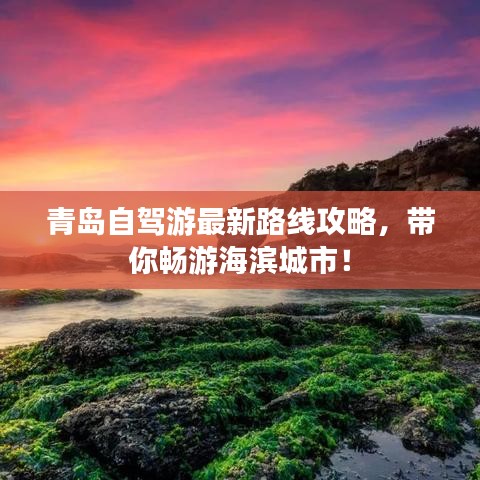 青岛自驾游最新路线攻略，带你畅游海滨城市！