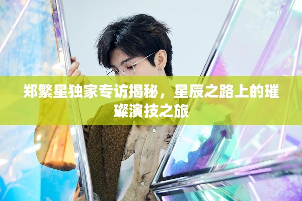 郑繁星独家专访揭秘，星辰之路上的璀璨演技之旅